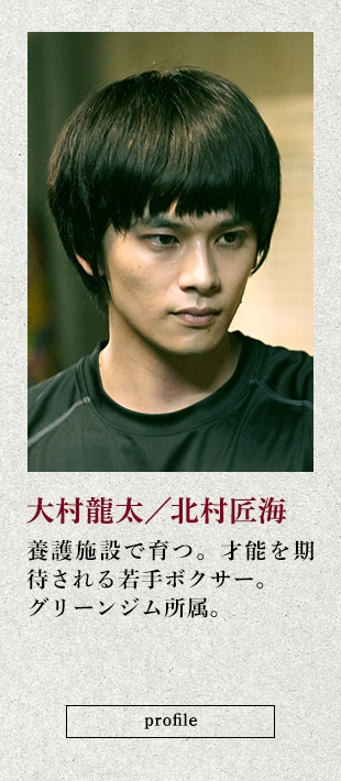 大村龍太/北村匠海 養護施設で育つ。才能を期待される若手ボクサー。グリーンジム所属。