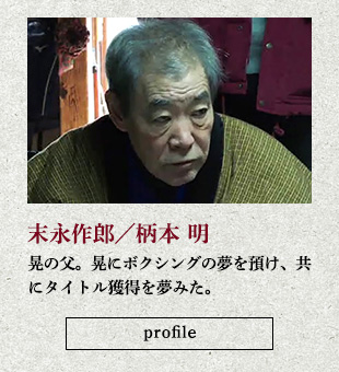 末永作郎/柄本 明 晃の父。晃にボクシングの夢を預け、共にタイトル獲得を夢みた。