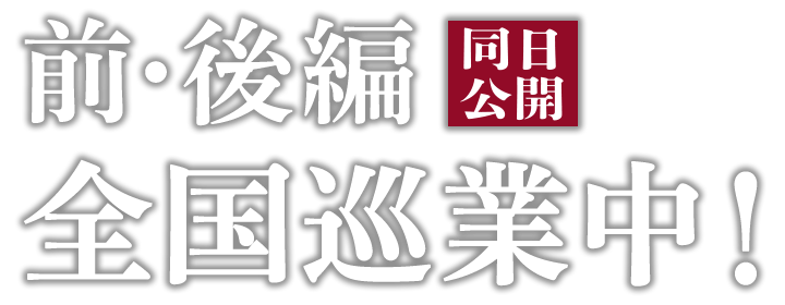 前・後編同日公開 全国巡業中!