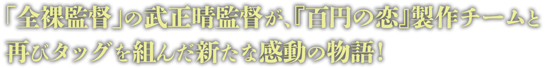 「全裸監督」の武正晴監督が、『百円の恋』製作チームと再びタッグを組んだ新たな感動の物語!